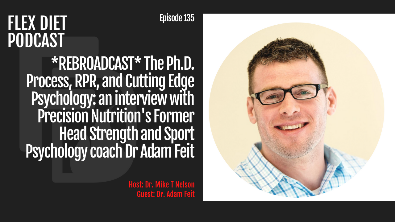 Episode 135: *REBROADCAST* The Ph.D. Process, RPR, and Cutting Edge  Psychology: an interview with Precision Nutrition's Former Head Strength  and Sport Psychology coach Dr Adam Feit - Dr. Mike T Nelson